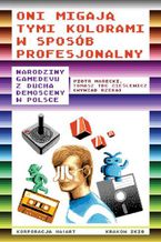 Okładka - Oni migają tymi kolorami w sposób profesjonalny Narodziny gamedevu z ducha demosceny w Polsce - Piotr Marecki, Tadeusz Cieślewicz