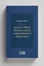Okładka - Koncepcja zbrodni przeciwko ludzkości w międzynarodowym prawie karnym - Michał Jan Filipek