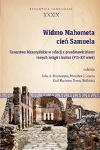 Okładka - Widmo Mahometa, cień Samuela. Cesarstwo bizantyńskie w relacji z przedstawicielami innych religii i kultur (VII-XV w.) - Zofia A. Brzozowska, Mirosław J. Leszka, Kirił Marinow, Teresa Wolińska
