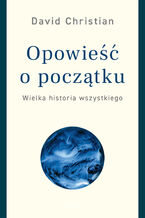 Okładka - Opowieść o początku. Wielka historia wszystkiego - David Christian