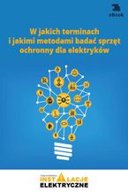 Okładka - W jakich terminach i jakimi metodami badać sprzęt ochronny dla elektryków - Fryderyk Łasak