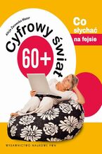 Okładka - Cyfrowy świat 60+. Co słychać na fejsie - Alicja Żarowska-Mazur