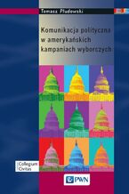 Okładka - Komunikacja polityczna w amerykańskich kampaniach wyborczych - Tomasz Płudowski