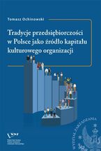 Okładka - Tradycje przedsiębiorczości w Polsce jako źródło kapitału kulturowego organizacji - Tomasz Ochinowski