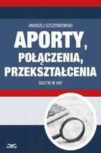 Okładka - Aporty, połączenia , przekształcenia - skutki w VAT - Andrzej Szczerbowski