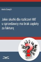 Okładka - Jakie skutki dla rozliczeń VAT u sprzedwcy ma brak zapłaty za fakturę - Aneta Szwęch