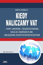 Okładka - Kiedy naliczamy VAT - kary umowne, odszkodowania, kaucje gwarancyjne, obciążanie dodatkowymi kosztami  - Infor Pl