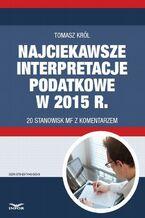 Okładka - Najciekawsze interpretacje podatkowe w 2015 r. 20 stanowisk MF z komentarzem - Tomasz Król