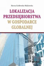 Okładka - Lokalizacja przedsiębiorstwa w gospodarce globalnej - Hanna Godlewska-Majkowska