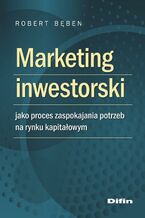 Okładka - Marketing inwestorski jako proces zaspokajania potrzeb na rynku kapitałowym - Robert Bęben