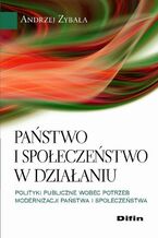 Okładka - Państwo i społeczeństwo w działaniu. Polityki publiczne wobec potrzeb modernizacji państwa i społeczeństwa - Andrzej Zybała