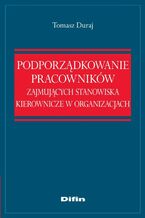 Okładka - Podporządkowanie pracowników zajmujących stanowiska kierownicze w organizacjach - Tomasz Duraj