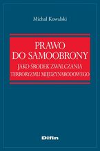 Okładka - Prawo do samoobrony jako środek zwalczania terroryzmu międzynarodowego - Michał Kowalski