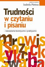 Okładka - Trudności w czytaniu i pisaniu - rozważania teoretyczne i praktyczne - Izabela Pietras