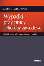 Okładka - Wypadki przy pracy i choroby zawodowe. Świadczenia ubezpieczeniowe i cywilne - Marcin Jachimowicz