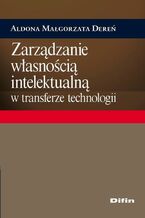 Okładka - Zarządzanie własnością intelektualną w transferze technologii - Aldona Małgorzata Dereń
