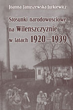 Okładka - Stosunki narodowościowe na Wileńszczyźnie w latach 1920-1939. Wyd. 2 - Joanna Januszewska-Jurkiewicz