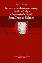 Okładka - Rozważania nad statusem teologii. Analiza "Prologu" z "Reportatio Parisiensis" Jana Dunsa Szkota - Jacek Surzyn