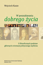 Okładka - W poszukiwaniu "dobrego życia". U filozoficznych podstaw głównych orientacji politycznego myślenia. Wyd. 2 - Wojciech Kaute