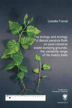 Okładka - The biology and ecology of "Betula pendula" Roth on post-industrial waste dumping grounds: the variability range of life history traits - Izabella Franiel