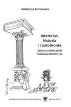 Okładka - Intertekst, historia i (auto)ironia. Szkice o twórczości Tadeusza Różewicza - Katarzyna Gutkowska
