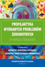 Okładka - Profilaktyka wybranych problemów zdrowotnych (w wymiarze edukacyjnym) - red. Katarzyna Borzucka-Sitkiewicz, Katarzyna Kowalczewska-Grabowska