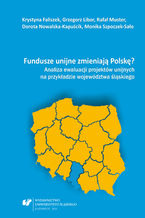 Okładka - Fundusze unijne zmieniają Polskę? Analiza ewaluacji projektów unijnych na przykładzie województwa śląskiego - Krystyna Faliszek, Grzegorz Libor, Rafał Muster, Dorota Nowalska-Kapuścik, Monika Szpoczek-Sało
