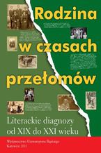 Rodzina w czasach przełomów. Literackie diagnozy od XIX do XXI wieku