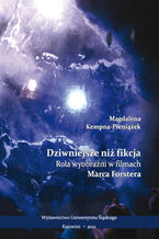 Okładka - Dziwniejsze niż fikcja. Rola wyobraźni w filmach Marca Forstera - Magdalena Kempna-Pieniążek