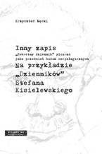 Okładka - Inny zapis. "Sekretny dziennik" pisarza jako przedmiot badań socjologicznych. Na przykładzie "Dzienników" Stefana Kisielewskiego - Krzysztof Łęcki