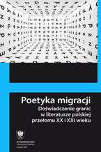 Okładka - Poetyka migracji. Doświadczenie granic w literaturze polskiej przełomu XX i XXI wieku - red. Przemysław Czapliński, Renata Makarska, Marta Tomczok