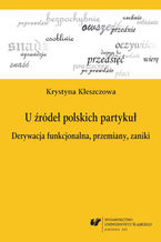 Okładka - U źródeł polskich partykuł. Derywacja funkcjonalna, przemiany, zaniki - Krystyna Kleszczowa