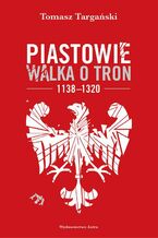 Okładka - Piastowie Walka o tron 1138-1320 - Tomasz Targański