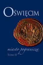 Okładka - Oświęcim - miasto pogranicza. Tom II - Bożena Czwojdrak, Kazimierz Miroszewski, Piotr Węcowski