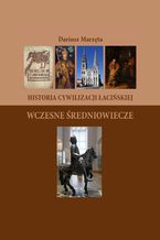Okładka - Historia cywilizacji łacińskiej. Wczesne Średniowiecze - Dariusz Marzęta
