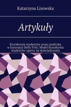 Okładka - Artykuły. Kształcenie studentów przez praktykę w koncepcji Delly Fish. Model kształcenia studentów oparty na doświadczeniu - Katarzyna Lisowska