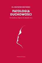 Okładka - Patologia duchowości. Od niezdrowej religijności do dojrzałej wiary - ks. Krzysztof Grzywocz