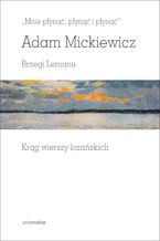 Okładka - "Mnie płynąć, płynąć i płynąć". Brzegi Lemanu. Krąg wierszy lozańskich - Adam Mickiewicz