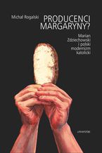 Okładka - Producenci margaryny? Marian Zdziechowski i polski modernizm katolicki - Michał Rogalski