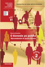 O biznesie po polsku. Wprowadzenie do języka biznesu. Podręcznik do nauki języka polskiego (B1, B2) - wyd. 2 popr.ie do języka biznesu. Podręcznik do nauki języka polskiego (B1, B2)