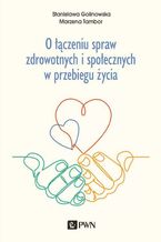 Okładka - O łączeniu spraw zdrowotnych i społecznych w przebiegu życia - Stanisława Golinowska, Marzena Tambor