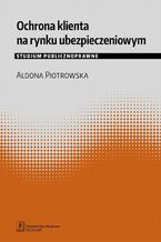Okładka - Ochrona klienta na rynku ubezpieczeniowym. Studium publicznoprawne - Aldona Piotrowska