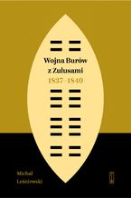 Okładka - Wojna Burów z Zulusami 1837-1840. Epizod z dziejów Zululandu i Natalu w XIX wieku - Michał Leśniewski