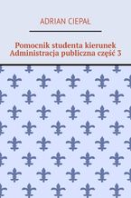 Okładka - Pomocnik studenta - kierunek Administracja publiczna. Część 3 - Adrian Ciepał
