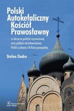 Okładka - Polski Autokefaliczny Kościół Prawosławny w obszarze polityki wyznaniowej oraz polityki narodowościowej Polski Ludowej i III Rzeczypospolitej - Stefan Dudra