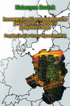 Okładka - Innowacyjność przedsiębiorstw jako czynnik wzrostu gospodarczego. Przykład krajów Grupy Wyszehradzkiej - Katarzyna Brożek