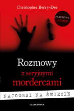 Okładka - Rozmowy z seryjnymi mordercami. Najgorsi na świecie - Christopher Berry-Dee