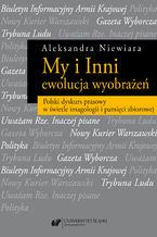 Okładka - My i Inni - ewolucja wyobrażeń. Polski dyskurs prasowy w świetle imagologii i pamięci zbiorowej - Aleksandra Niewiara