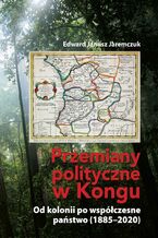 Okładka - Przemiany polityczne w Kongu. Od kolonii po współczesne państwo (1885-2020) - Edward Janusz Jaremczuk