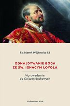 Okładka - Odnajdywanie Boga ze św. Ignacym Loyolą. Wprowadzenie do Ćwiczeń duchowych - ks. Marek Wójtowicz
